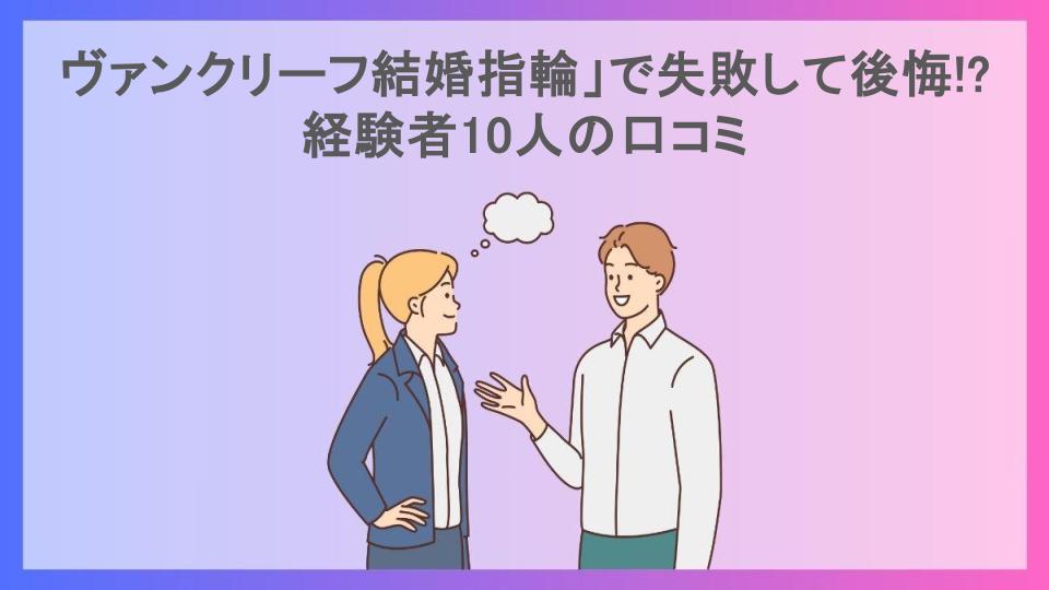 ヴァンクリーフ結婚指輪」で失敗して後悔!?経験者10人の口コミ